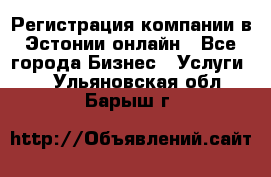 Регистрация компании в Эстонии онлайн - Все города Бизнес » Услуги   . Ульяновская обл.,Барыш г.